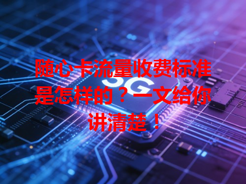 随心卡流量收费标准是怎样的？一文给你讲清楚！