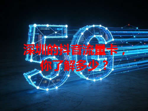 深圳的抖音流量卡，你了解多少？