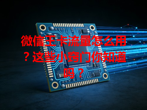 微信王卡流量怎么用？这些小窍门你知道吗？