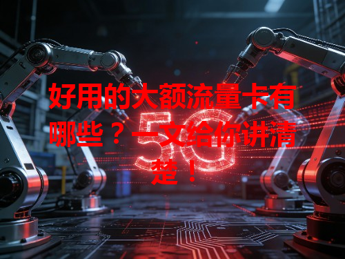 好用的大额流量卡有哪些？一文给你讲清楚！