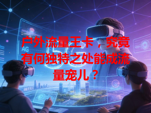 户外流量王卡，究竟有何独特之处能成流量宠儿？