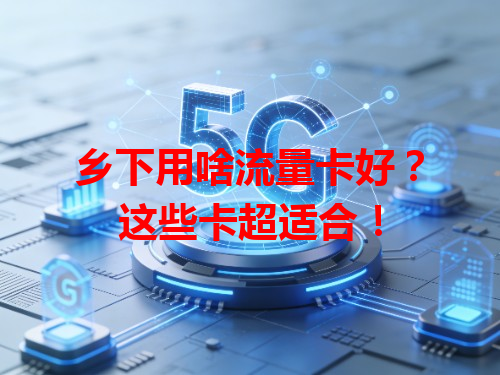 乡下用啥流量卡好？这些卡超适合！