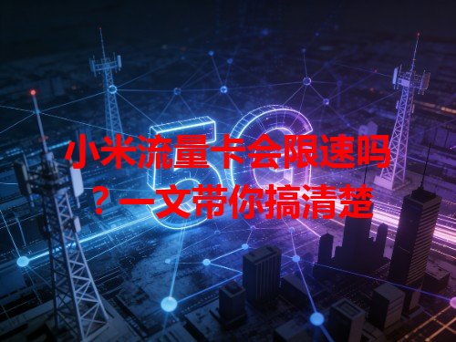 小米流量卡会限速吗？一文带你搞清楚