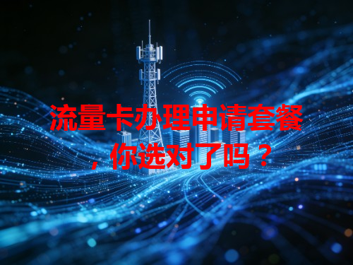 流量卡办理申请套餐，你选对了吗？