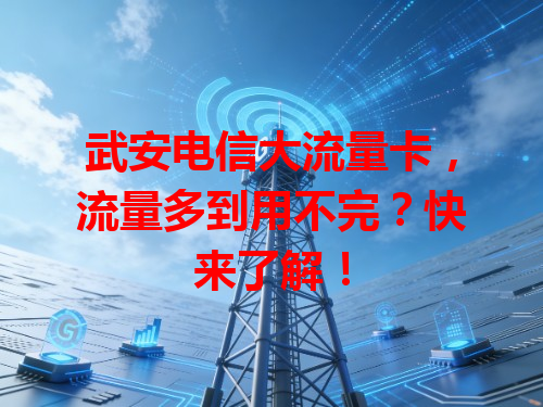 武安电信大流量卡，流量多到用不完？快来了解！