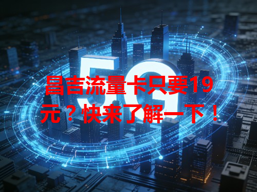 昌吉流量卡只要19元？快来了解一下！