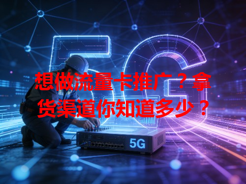 想做流量卡推广？拿货渠道你知道多少？