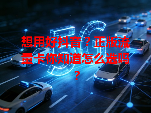 想用好抖音？正版流量卡你知道怎么选吗？