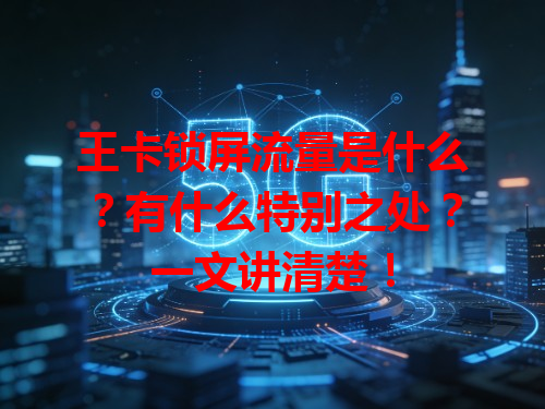 王卡锁屏流量是什么？有什么特别之处？一文讲清楚！