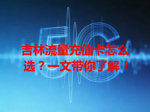 吉林流量充值卡怎么选？一文带你了解！