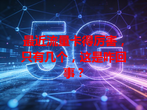 最近流量卡得厉害，只有几个，这是咋回事？