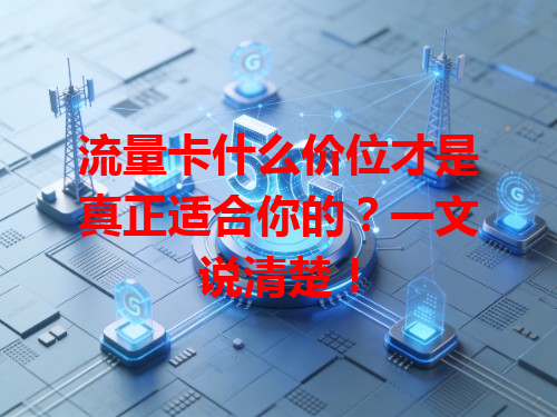 流量卡什么价位才是真正适合你的？一文说清楚！