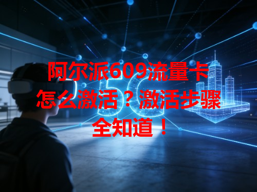 阿尔派609流量卡怎么激活？激活步骤全知道！