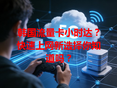 韩国流量卡小时达？快速上网新选择你知道吗？
