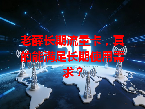 老薛长期流量卡，真的能满足长期使用需求？