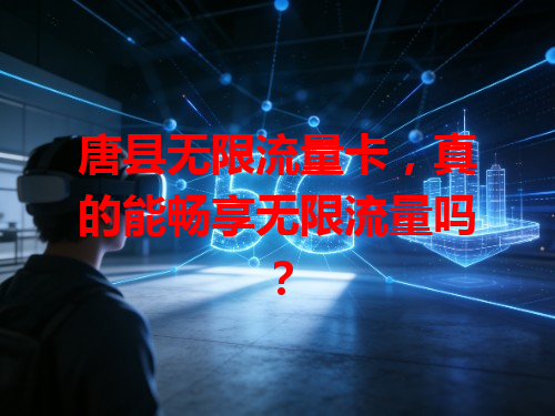 唐县无限流量卡，真的能畅享无限流量吗？