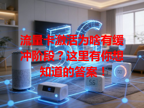 流量卡激活为啥有缓冲阶段？这里有你想知道的答案！
