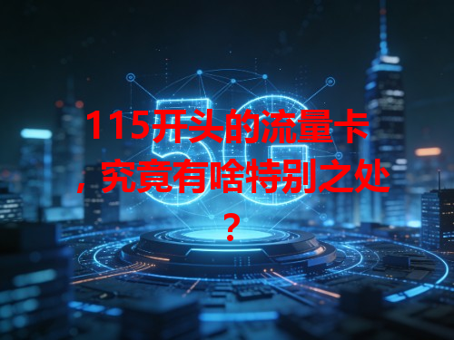 115开头的流量卡，究竟有啥特别之处？