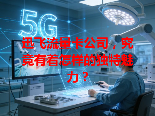 迅飞流量卡公司，究竟有着怎样的独特魅力？