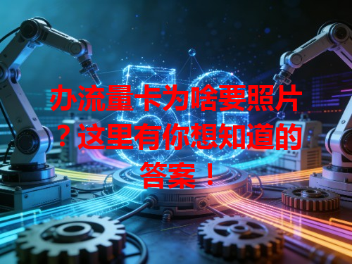 办流量卡为啥要照片？这里有你想知道的答案！