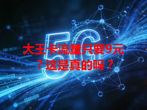 大王卡流量只要9元？这是真的吗？