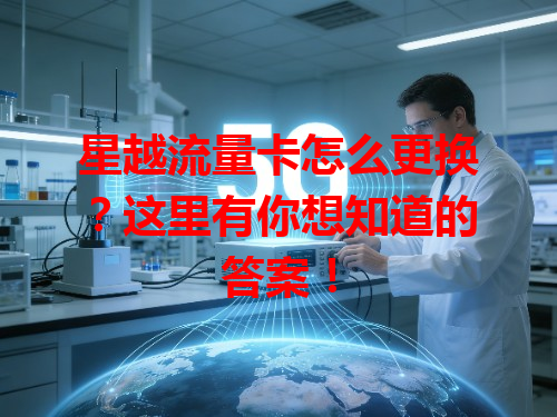 星越流量卡怎么更换？这里有你想知道的答案！