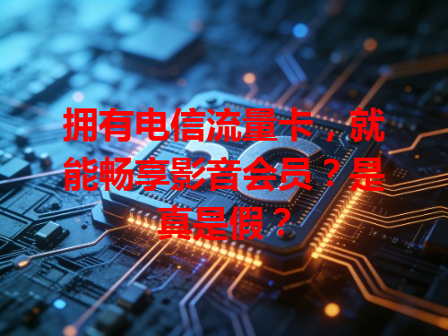 拥有电信流量卡，就能畅享影音会员？是真是假？