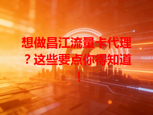 想做昌江流量卡代理？这些要点你得知道！