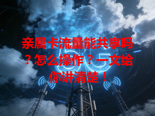 亲属卡流量能共享吗？怎么操作？一文给你讲清楚！