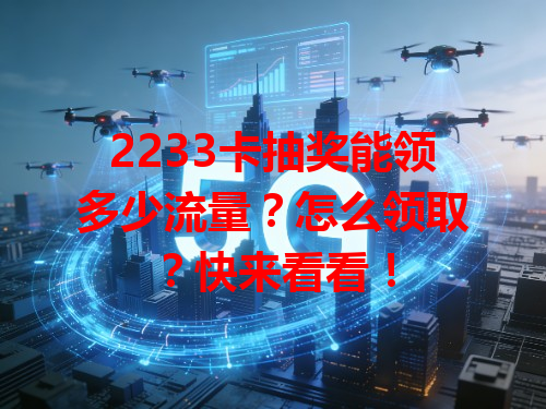2233卡抽奖能领多少流量？怎么领取？快来看看！