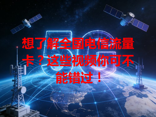 想了解全国电信流量卡？这些视频你可不能错过！
