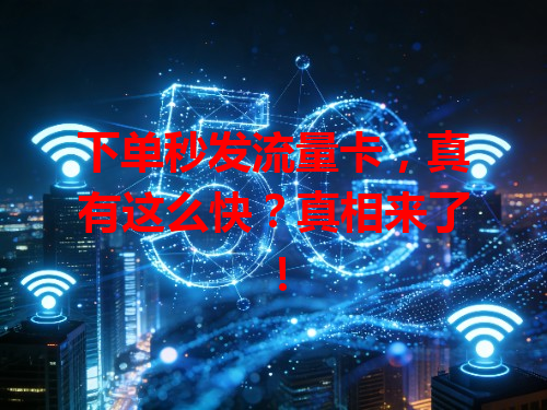 下单秒发流量卡，真有这么快？真相来了！