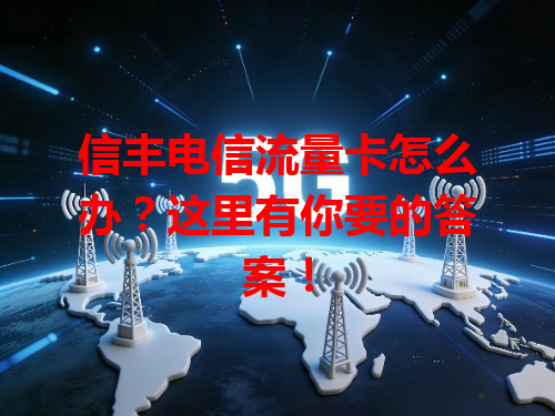 信丰电信流量卡怎么办？这里有你要的答案！