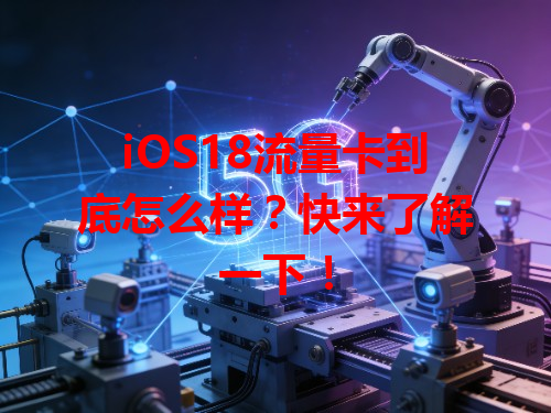 iOS18流量卡到底怎么样？快来了解一下！