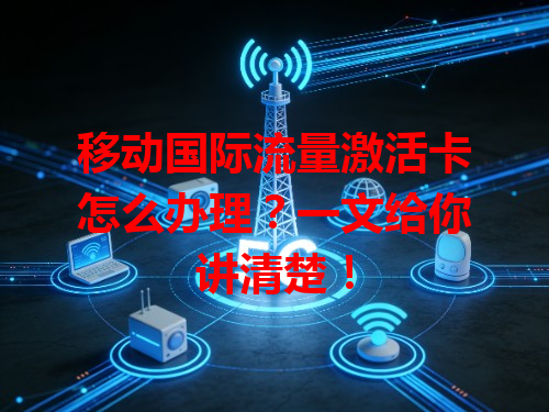 移动国际流量激活卡怎么办理？一文给你讲清楚！