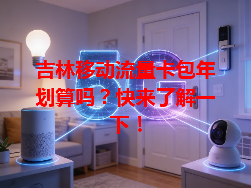 吉林移动流量卡包年划算吗？快来了解一下！