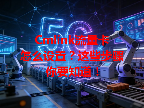 Cmlink流量卡怎么设置？这些步骤你要知道！