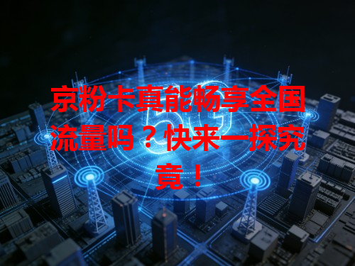 京粉卡真能畅享全国流量吗？快来一探究竟！
