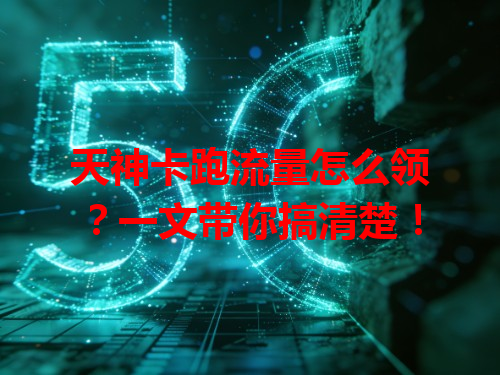 天神卡跑流量怎么领？一文带你搞清楚！