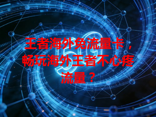 王者海外免流量卡，畅玩海外王者不心疼流量？