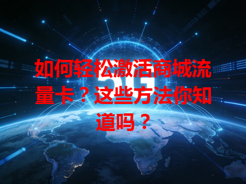 如何轻松激活商城流量卡？这些方法你知道吗？