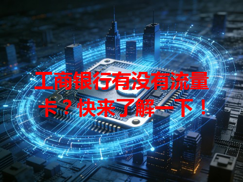 工商银行有没有流量卡？快来了解一下！
