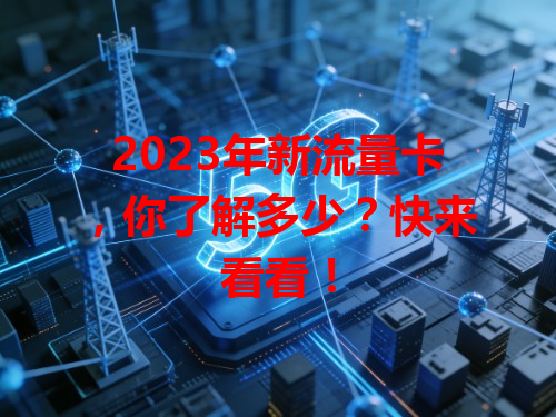 2023年新流量卡，你了解多少？快来看看！