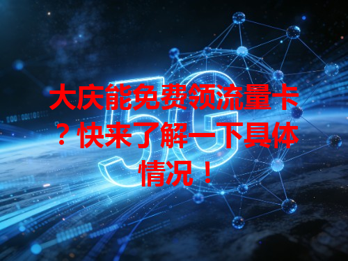 大庆能免费领流量卡？快来了解一下具体情况！