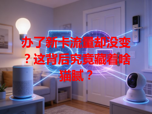 办了新卡流量却没变？这背后究竟藏着啥猫腻？