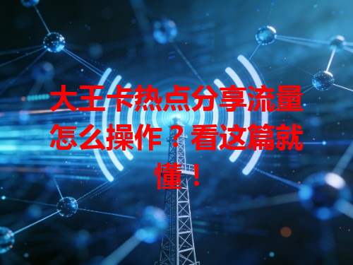 大王卡热点分享流量怎么操作?看这篇就懂!