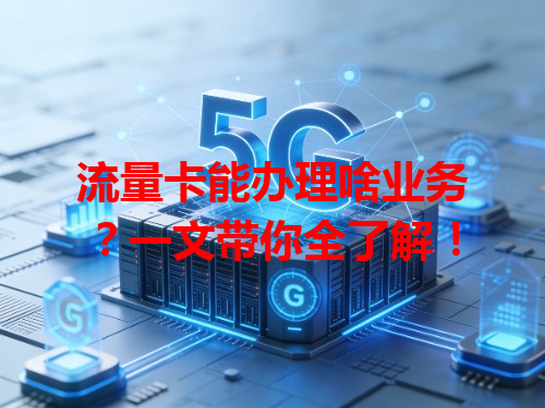 流量卡能办理啥业务？一文带你全了解！