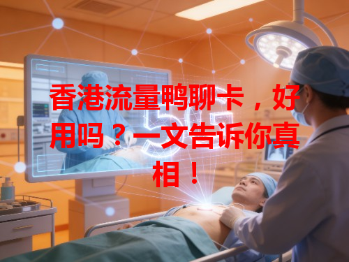 香港流量鸭聊卡，好用吗？一文告诉你真相！