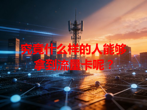 究竟什么样的人能够拿到流量卡呢？