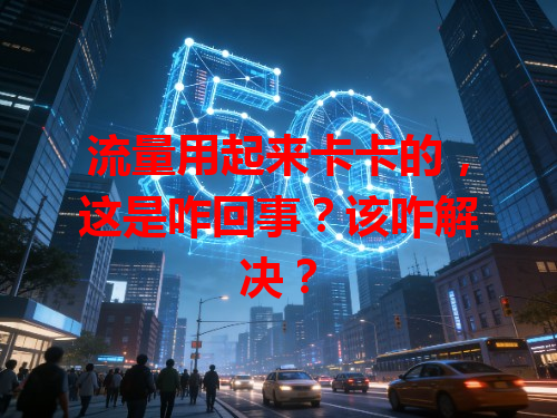 流量用起来卡卡的，这是咋回事？该咋解决？